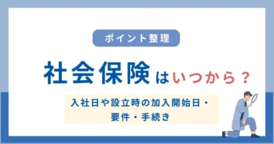 社会保険はいつから？入社日や設立時の加入開始日・要件・手続きまとめ